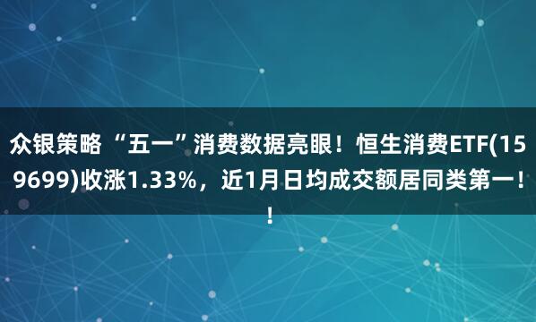众银策略 “五一”消费数据亮眼！恒生消费ETF(159699)收涨1.33%，近1月日均成交额居同类第一！