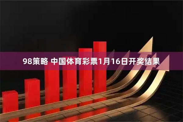 98策略 中国体育彩票1月16日开奖结果