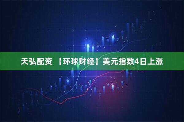 天弘配资 【环球财经】美元指数4日上涨