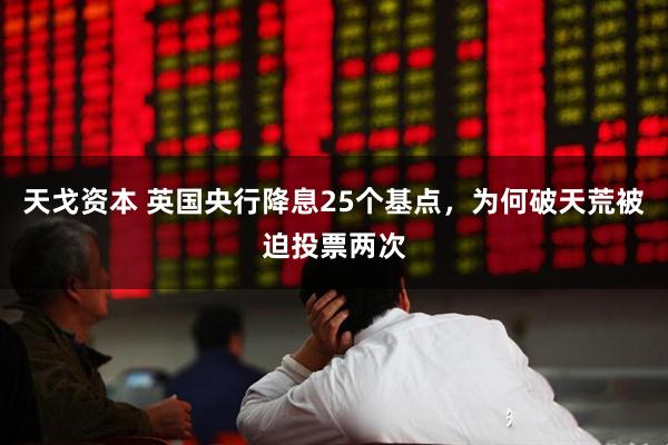 天戈资本 英国央行降息25个基点，为何破天荒被迫投票两次