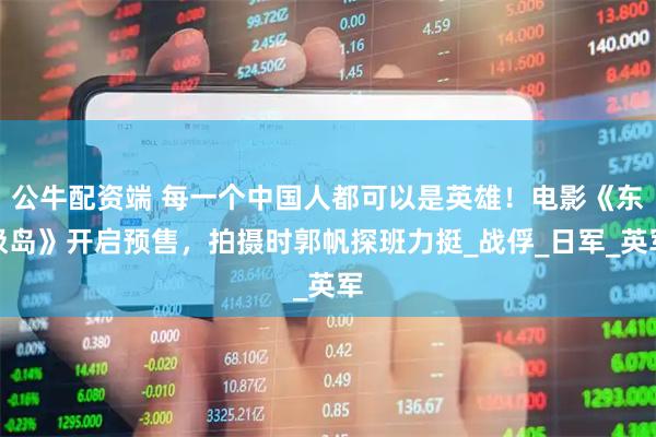 公牛配资端 每一个中国人都可以是英雄！电影《东极岛》开启预售，拍摄时郭帆探班力挺_战俘_日军_英军