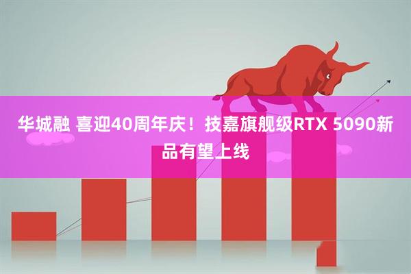 华城融 喜迎40周年庆！技嘉旗舰级RTX 5090新品有望上线